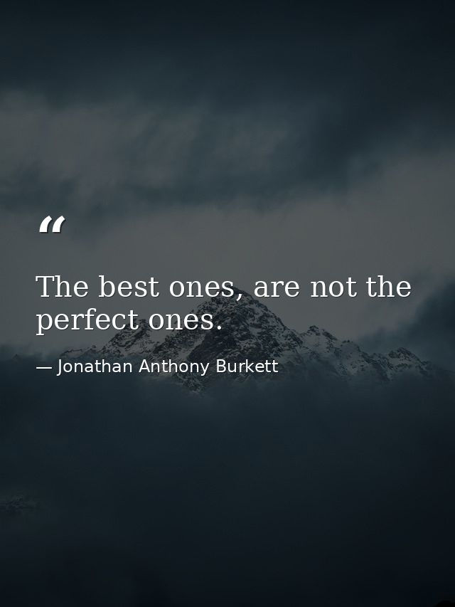 The best ones, are not the perfect ones. — Jonathan Anthony Burkett