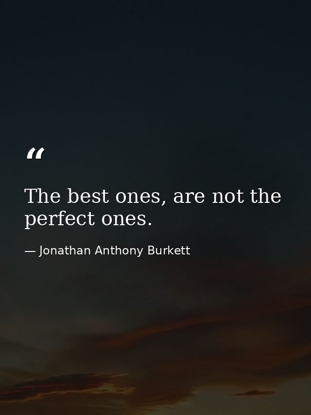 The best ones, are not the perfect ones. — Jonathan Anthony Burkett