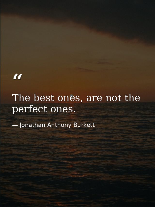 The best ones, are not the perfect ones. — Jonathan Anthony Burkett