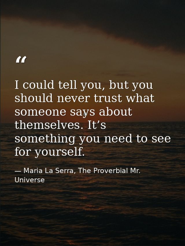 I could tell you, but you should never trust what someone says about themselves. It’s something you need to see for your — Maria La Serra, The Proverbial Mr. Universe