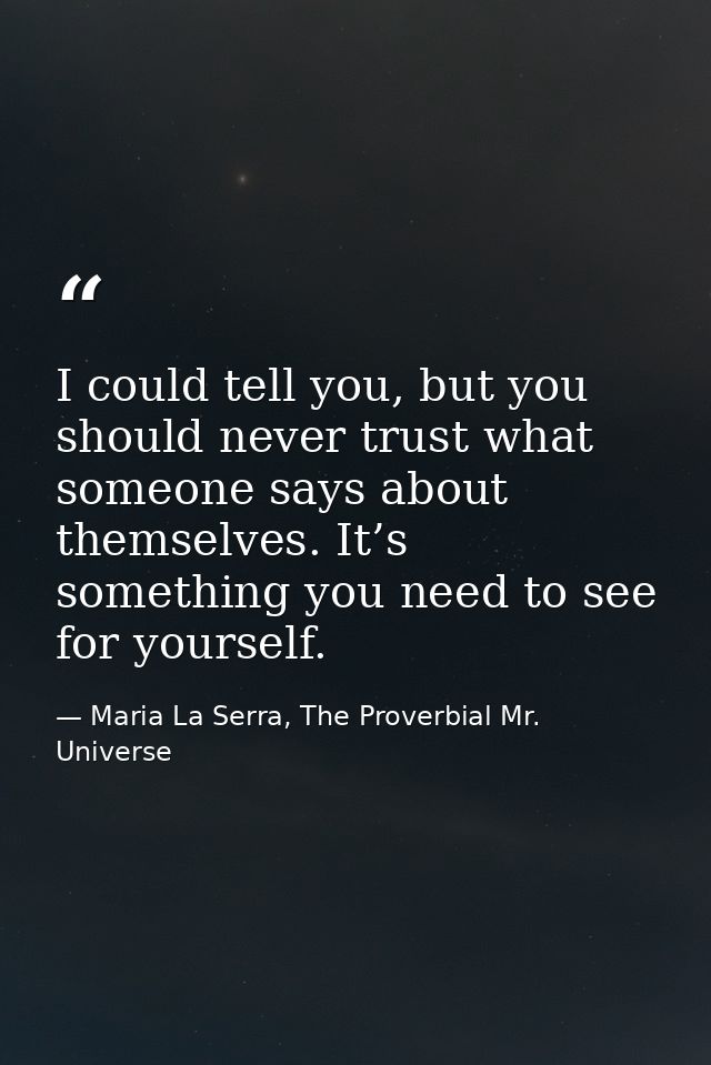 I could tell you, but you should never trust what someone says about themselves. It’s something you need to see for your — Maria La Serra, The Proverbial Mr. Universe