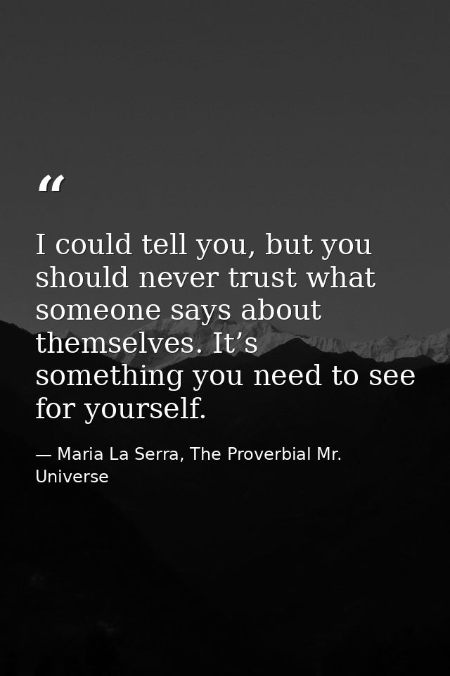 I could tell you, but you should never trust what someone says about themselves. It’s something you need to see for your — Maria La Serra, The Proverbial Mr. Universe