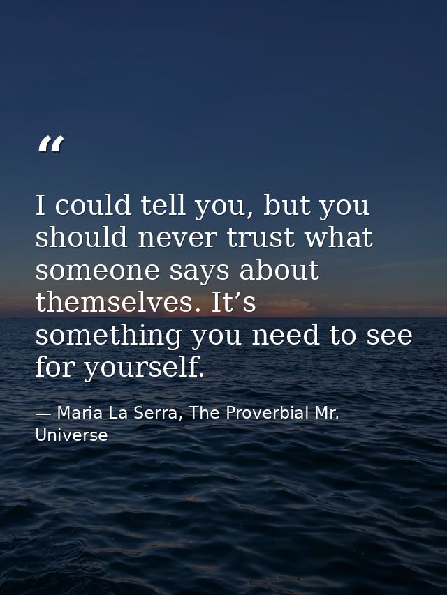 I could tell you, but you should never trust what someone says about themselves. It’s something you need to see for your — Maria La Serra, The Proverbial Mr. Universe