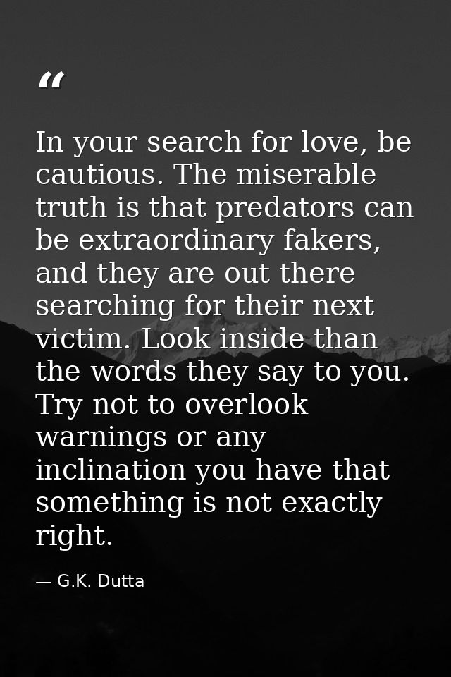In your search for love, be cautious. The miserable truth is that predators can be extraordinary fakers, and they are ou — G.K. Dutta
