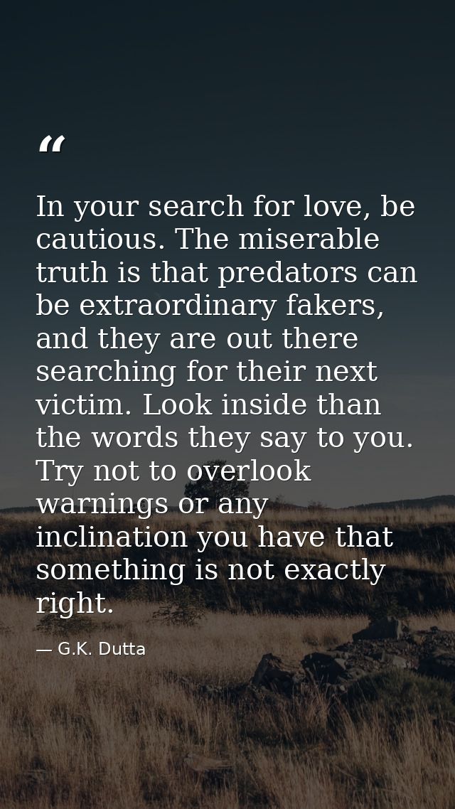 In your search for love, be cautious. The miserable truth is that predators can be extraordinary fakers, and they are ou — G.K. Dutta