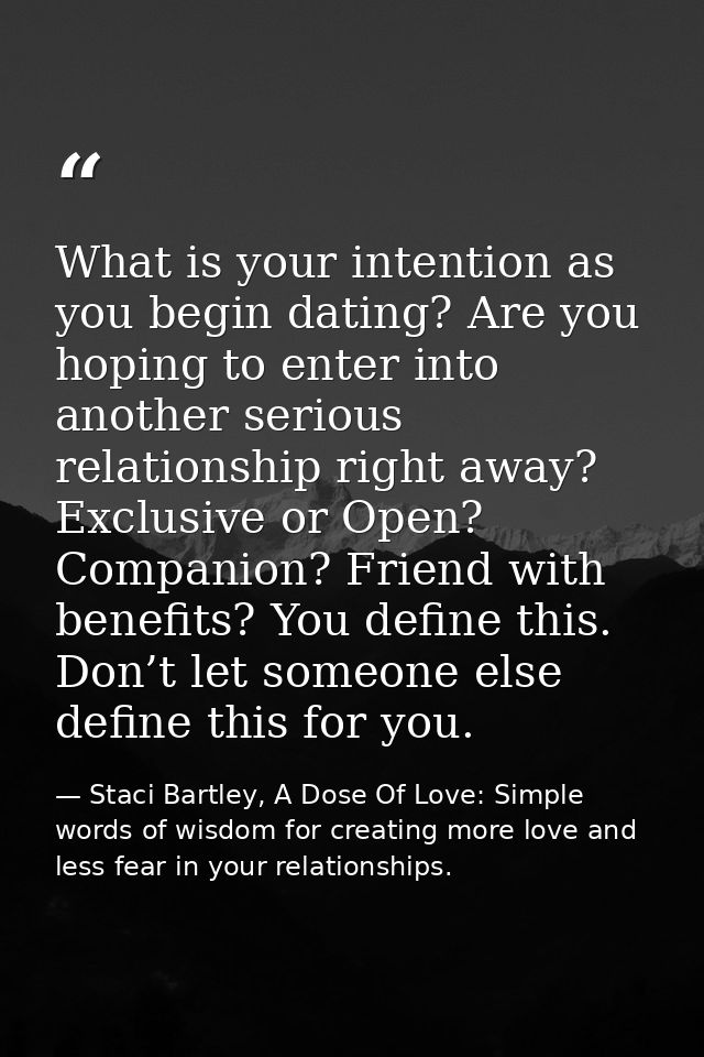 What is your intention as you begin dating? Are you hoping to enter into another serious relationship right away? Exclus — Staci Bartley, A Dose Of Love: Simple words of wisdom for creating more love and less fear in your relationships.