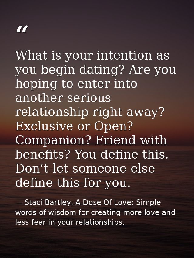 What is your intention as you begin dating? Are you hoping to enter into another serious relationship right away? Exclus — Staci Bartley, A Dose Of Love: Simple words of wisdom for creating more love and less fear in your relationships.