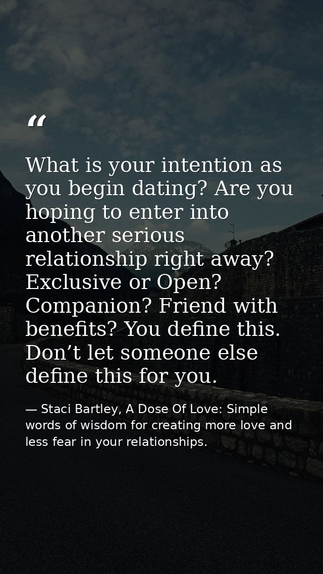 What is your intention as you begin dating? Are you hoping to enter into another serious relationship right away? Exclus — Staci Bartley, A Dose Of Love: Simple words of wisdom for creating more love and less fear in your relationships.