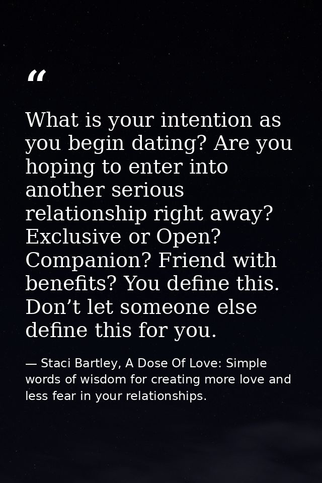 What is your intention as you begin dating? Are you hoping to enter into another serious relationship right away? Exclus — Staci Bartley, A Dose Of Love: Simple words of wisdom for creating more love and less fear in your relationships.