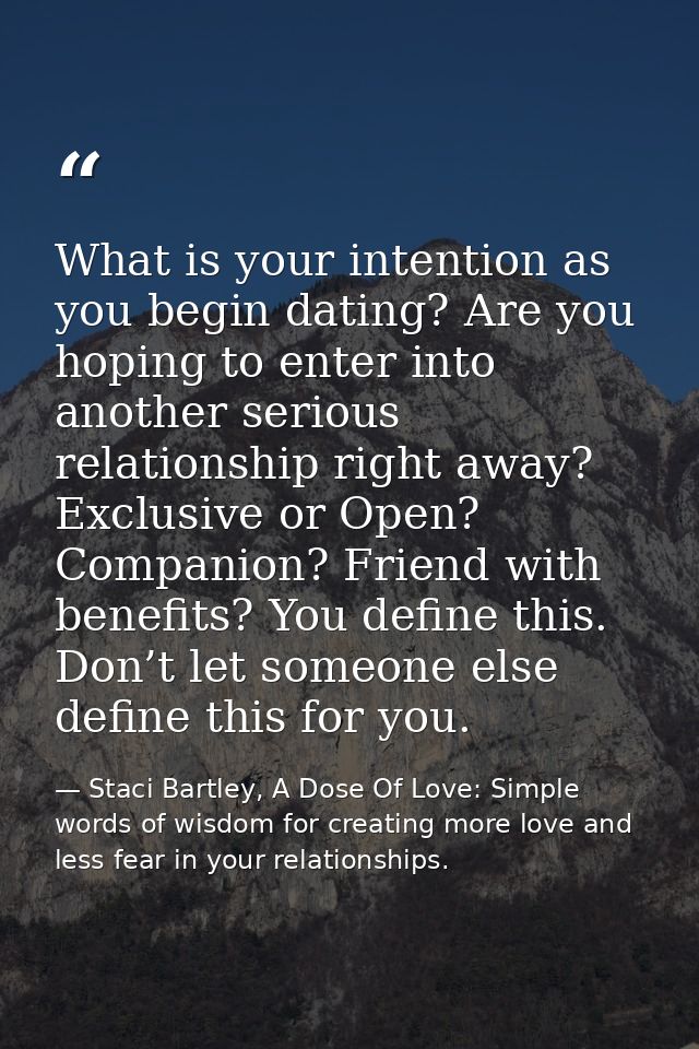 What is your intention as you begin dating? Are you hoping to enter into another serious relationship right away? Exclus — Staci Bartley, A Dose Of Love: Simple words of wisdom for creating more love and less fear in your relationships.