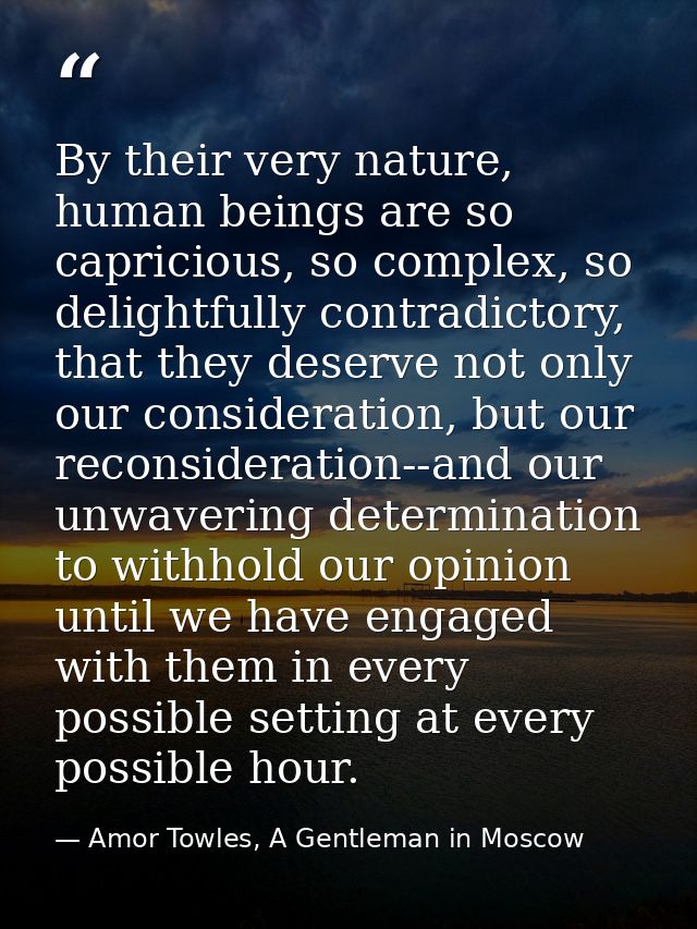 By their very nature, human beings are so capricious, so complex, so delightfully contradictory, that they deserve not o — Amor Towles, A Gentleman in Moscow