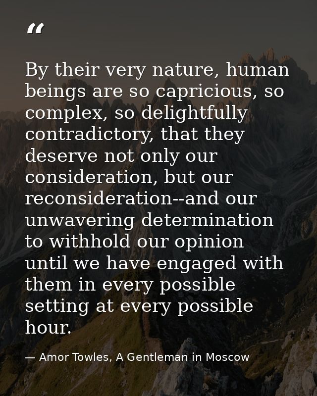 By their very nature, human beings are so capricious, so complex, so delightfully contradictory, that they deserve not o — Amor Towles, A Gentleman in Moscow