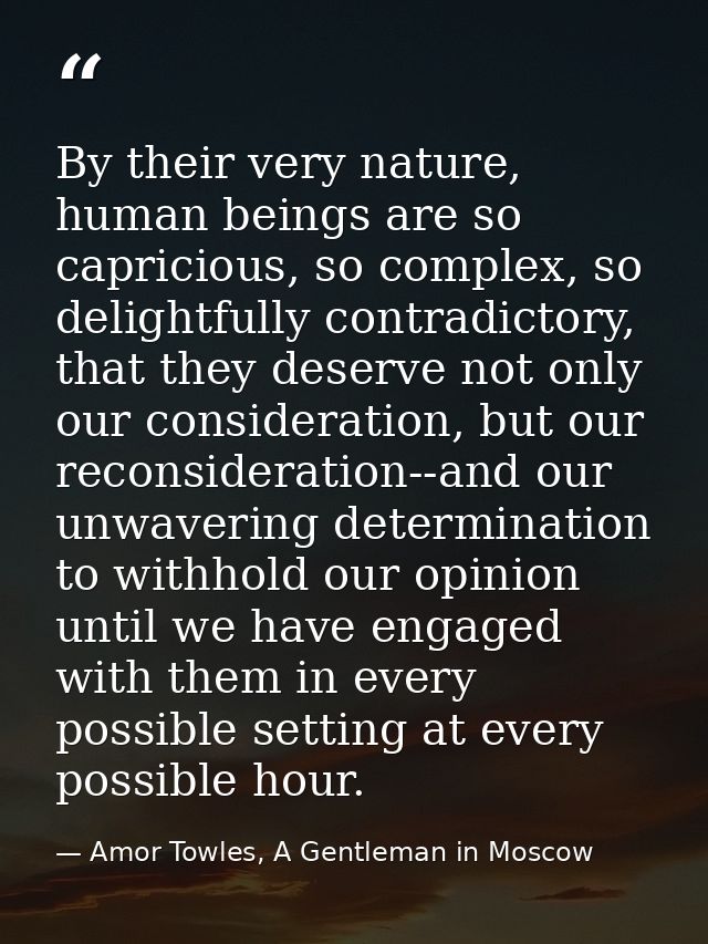By their very nature, human beings are so capricious, so complex, so delightfully contradictory, that they deserve not o — Amor Towles, A Gentleman in Moscow