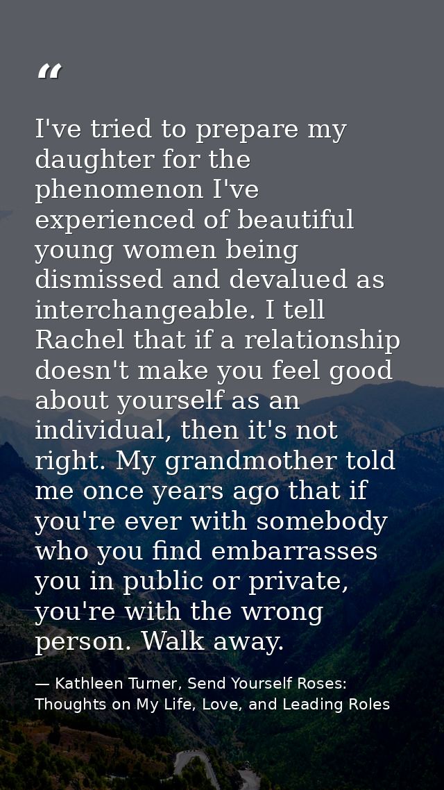 I've tried to prepare my daughter for the phenomenon I've experienced of beautiful young women being dismissed and deval — Kathleen Turner, Send Yourself Roses: Thoughts on My Life, Love, and Leading Roles