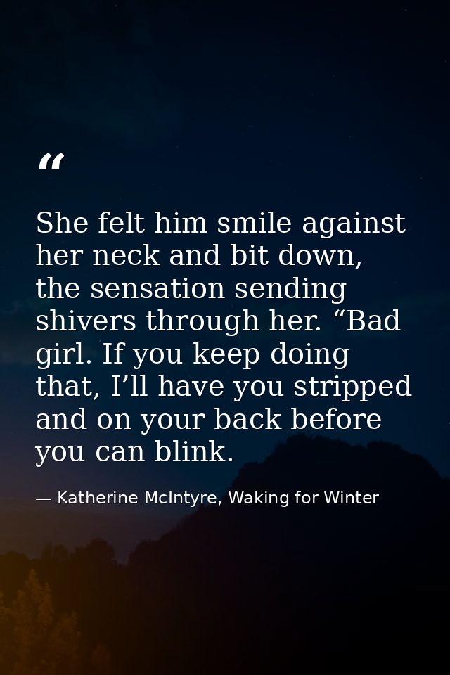 She felt him smile against her neck and bit down, the sensation sending shivers through her. “Bad girl. If you keep doin — Katherine McIntyre, Waking for Winter