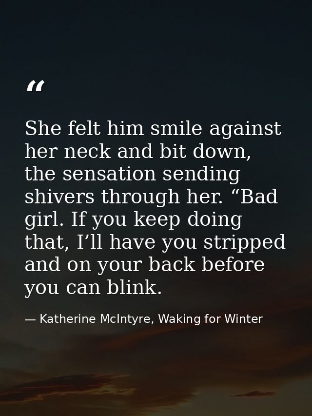 She felt him smile against her neck and bit down, the sensation sending shivers through her. “Bad girl. If you keep doin — Katherine McIntyre, Waking for Winter