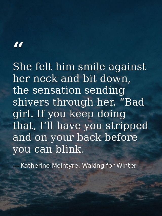 She felt him smile against her neck and bit down, the sensation sending shivers through her. “Bad girl. If you keep doin — Katherine McIntyre, Waking for Winter