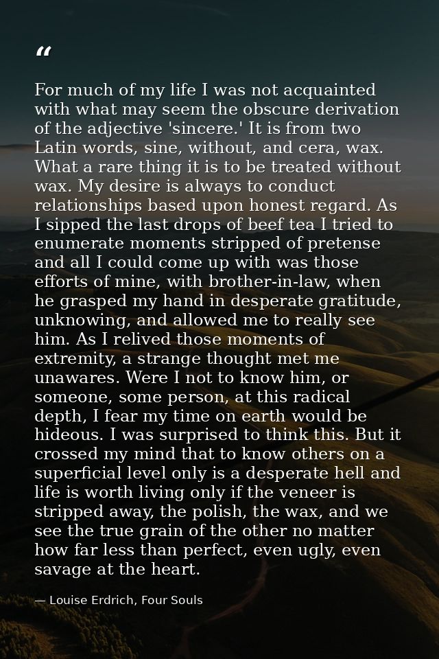For much of my life I was not acquainted with what may seem the obscure derivation of the adjective 'sincere.' It is fro — Louise Erdrich, Four Souls