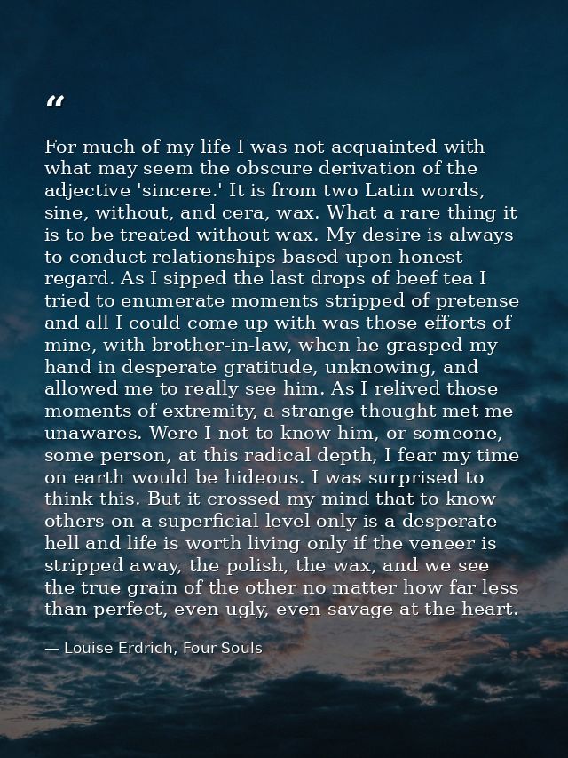 For much of my life I was not acquainted with what may seem the obscure derivation of the adjective 'sincere.' It is fro — Louise Erdrich, Four Souls