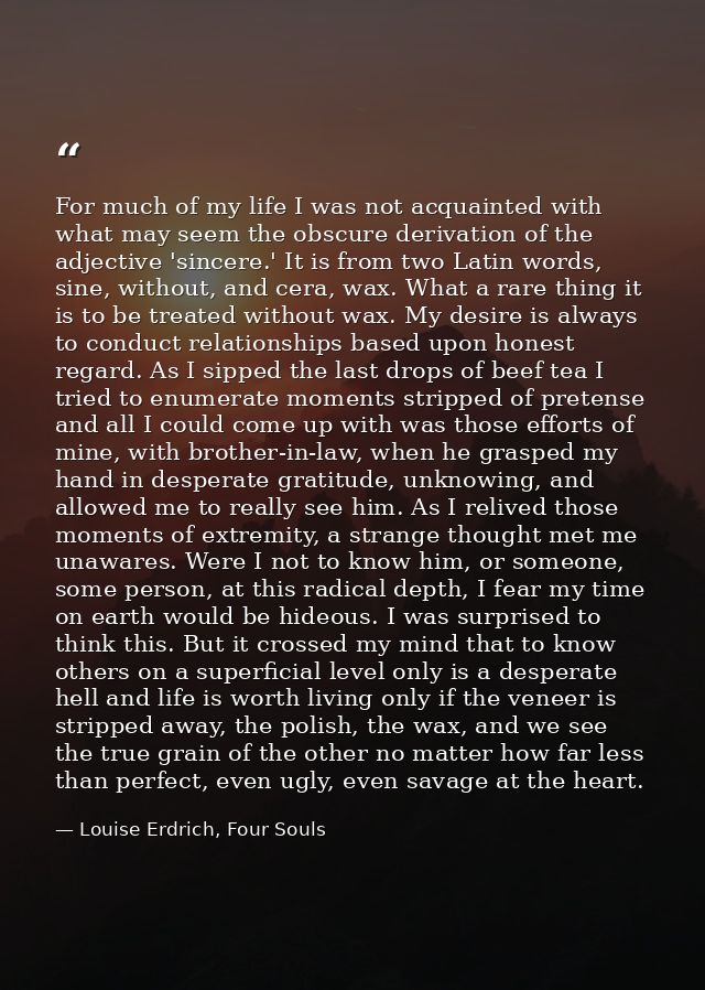 For much of my life I was not acquainted with what may seem the obscure derivation of the adjective 'sincere.' It is fro — Louise Erdrich, Four Souls