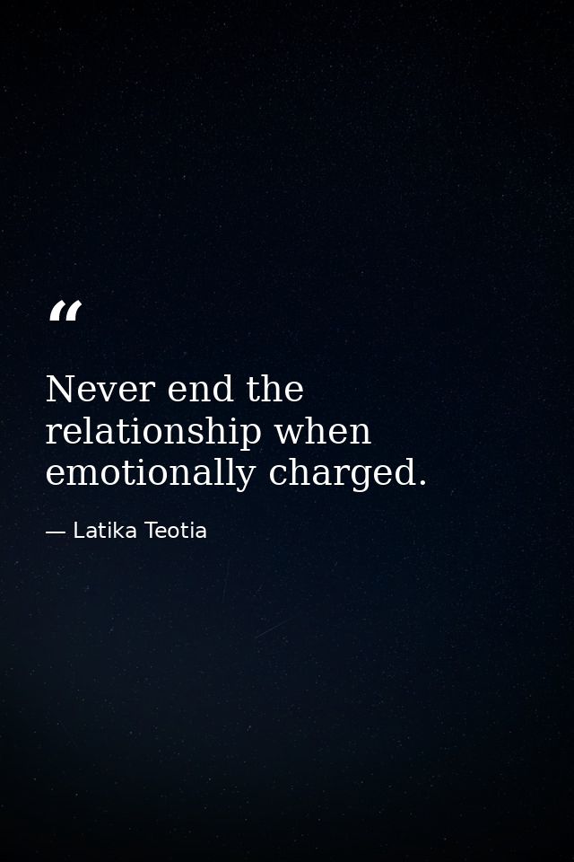 Never end the relationship when emotionally charged. — Latika Teotia