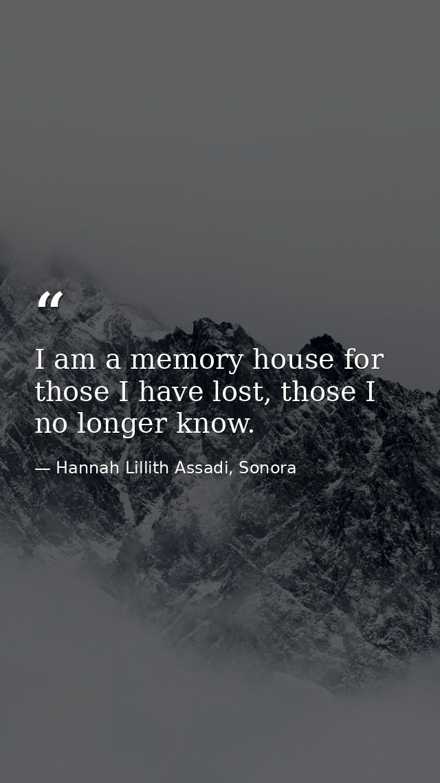 I am a memory house for those I have lost, those I no longer know. — Hannah Lillith Assadi, Sonora