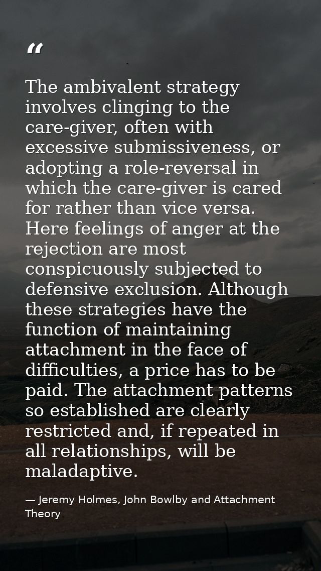 The ambivalent strategy involves clinging to the care-giver, often with excessive submissiveness, or adopting a role-rev — Jeremy Holmes, John Bowlby and Attachment Theory