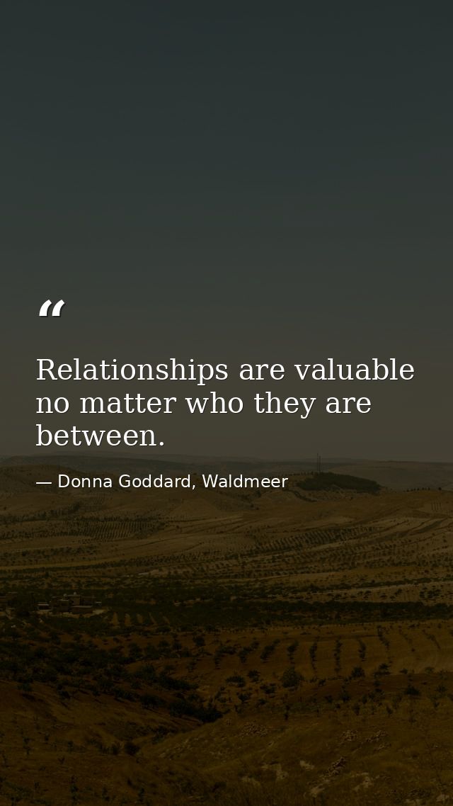 Relationships are valuable no matter who they are between. — Donna Goddard, Waldmeer
