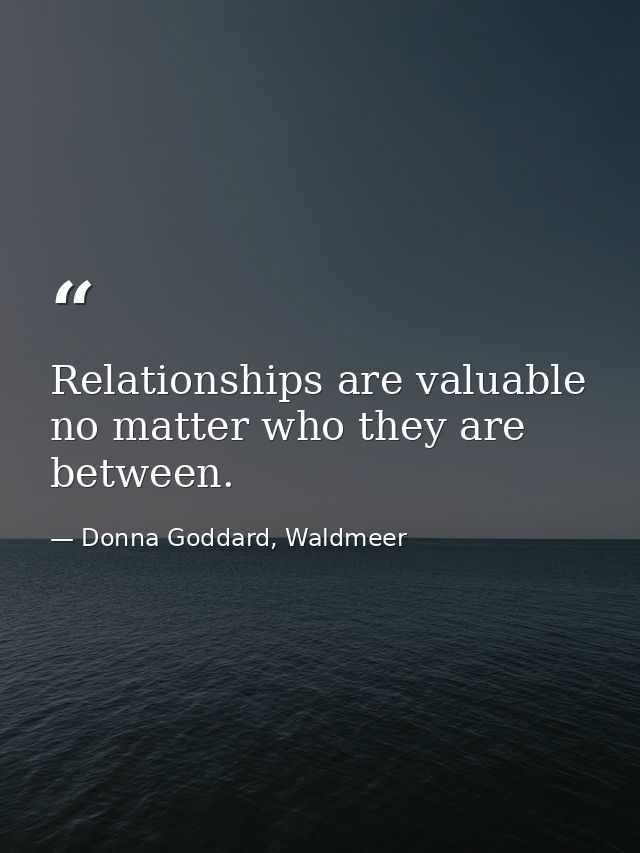 Relationships are valuable no matter who they are between. — Donna Goddard, Waldmeer