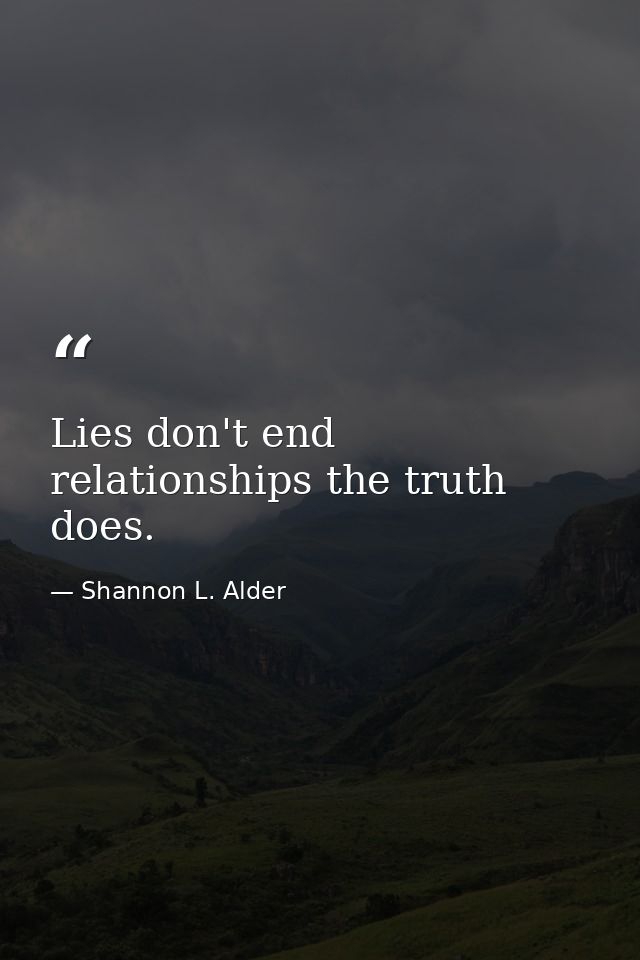 Lies don't end relationships the truth does. — Shannon L. Alder