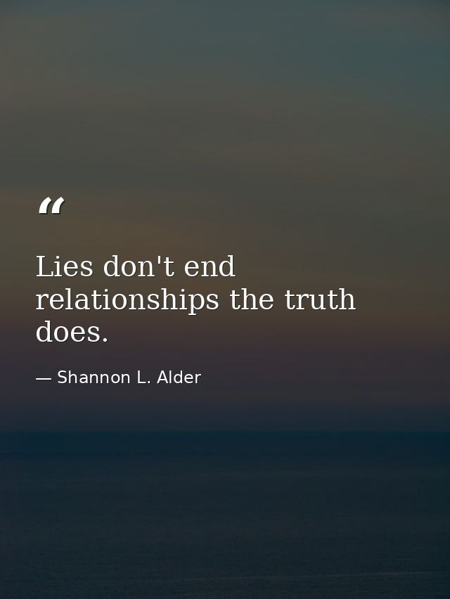 Lies don't end relationships the truth does. — Shannon L. Alder