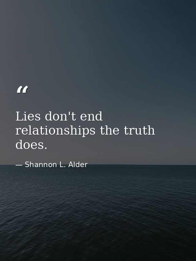 Lies don't end relationships the truth does. — Shannon L. Alder