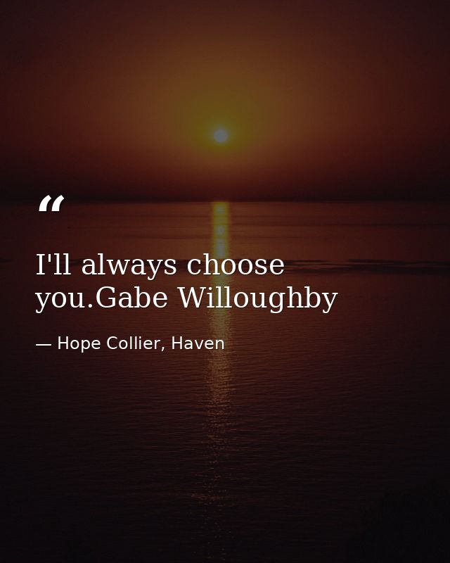 I'll always choose you.Gabe Willoughby — Hope Collier, Haven