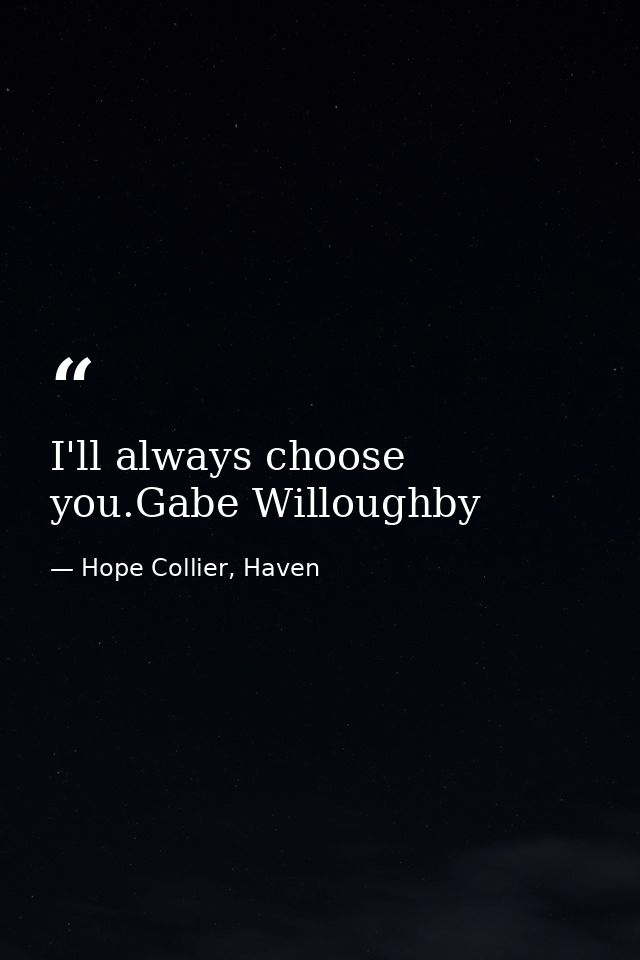 I'll always choose you.Gabe Willoughby — Hope Collier, Haven