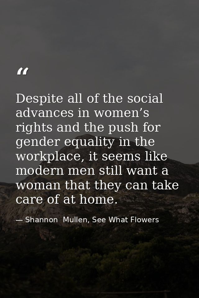 Despite all of the social advances in women’s rights and the push for gender equality in the workplace, it seems like mo — Shannon  Mullen, See What Flowers
