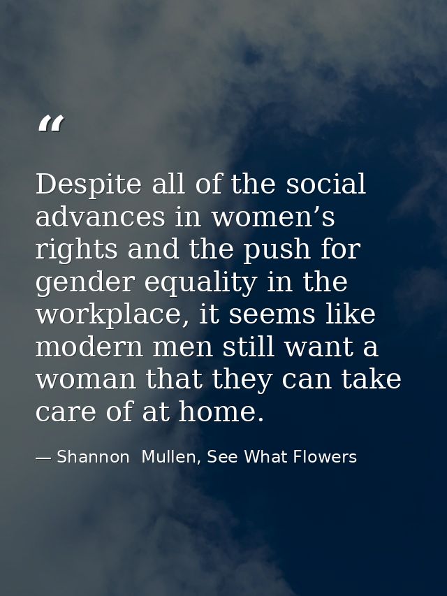 Despite all of the social advances in women’s rights and the push for gender equality in the workplace, it seems like mo — Shannon  Mullen, See What Flowers