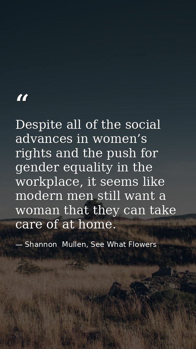Despite all of the social advances in women’s rights and the push for gender equality in the workplace, it seems like mo — Shannon  Mullen, See What Flowers