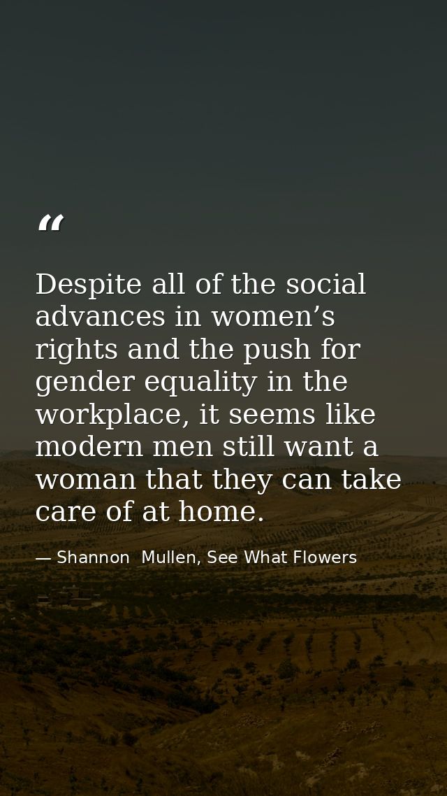 Despite all of the social advances in women’s rights and the push for gender equality in the workplace, it seems like mo — Shannon  Mullen, See What Flowers