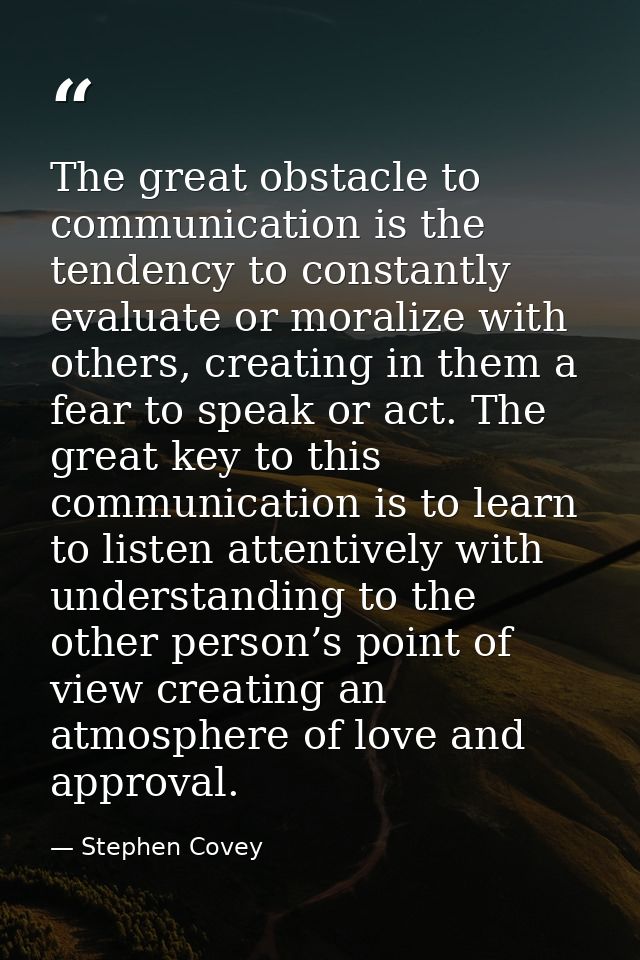 The great obstacle to communication is the tendency to constantly evaluate or moralize with others, creating in them a f — Stephen Covey
