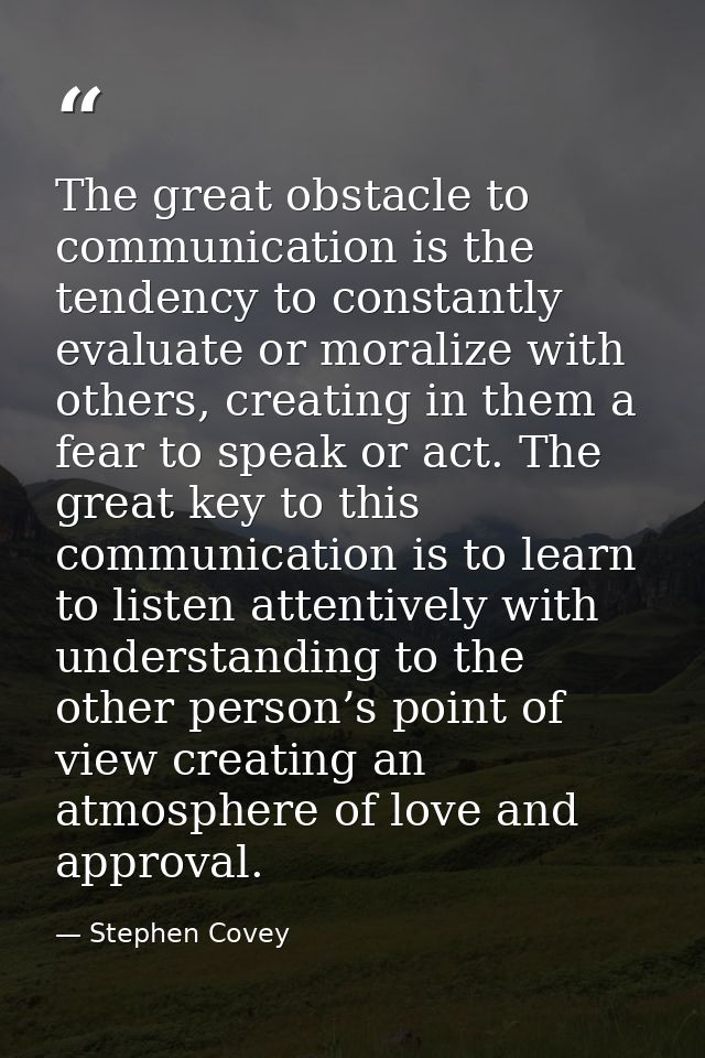 The great obstacle to communication is the tendency to constantly evaluate or moralize with others, creating in them a f — Stephen Covey