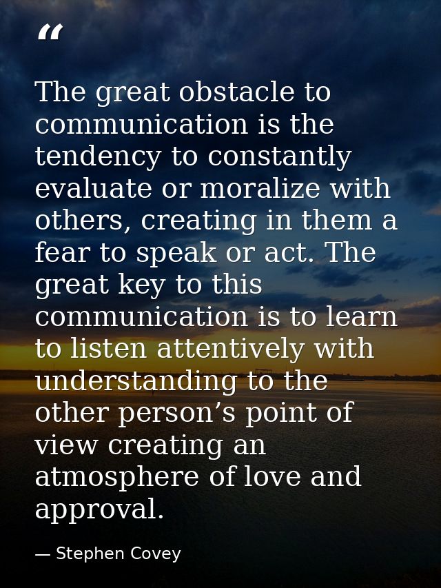 The great obstacle to communication is the tendency to constantly evaluate or moralize with others, creating in them a f — Stephen Covey