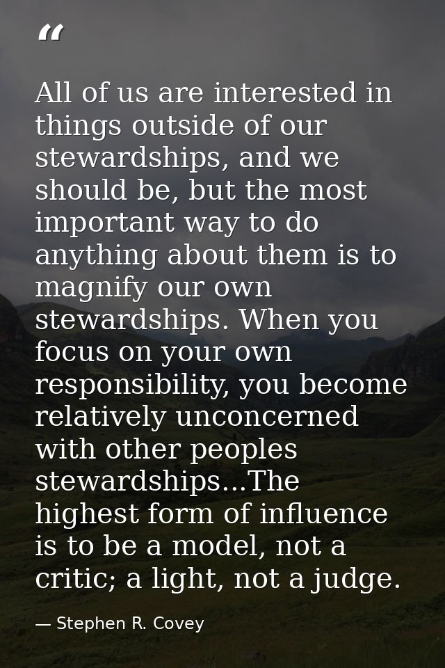 All of us are interested in things outside of our stewardships, and we should be, but the most important way to do anyth — Stephen R. Covey
