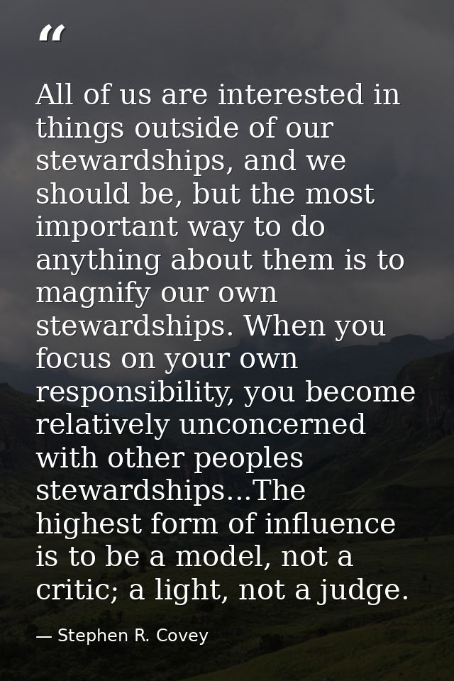 All of us are interested in things outside of our stewardships, and we should be, but the most important way to do anyth — Stephen R. Covey