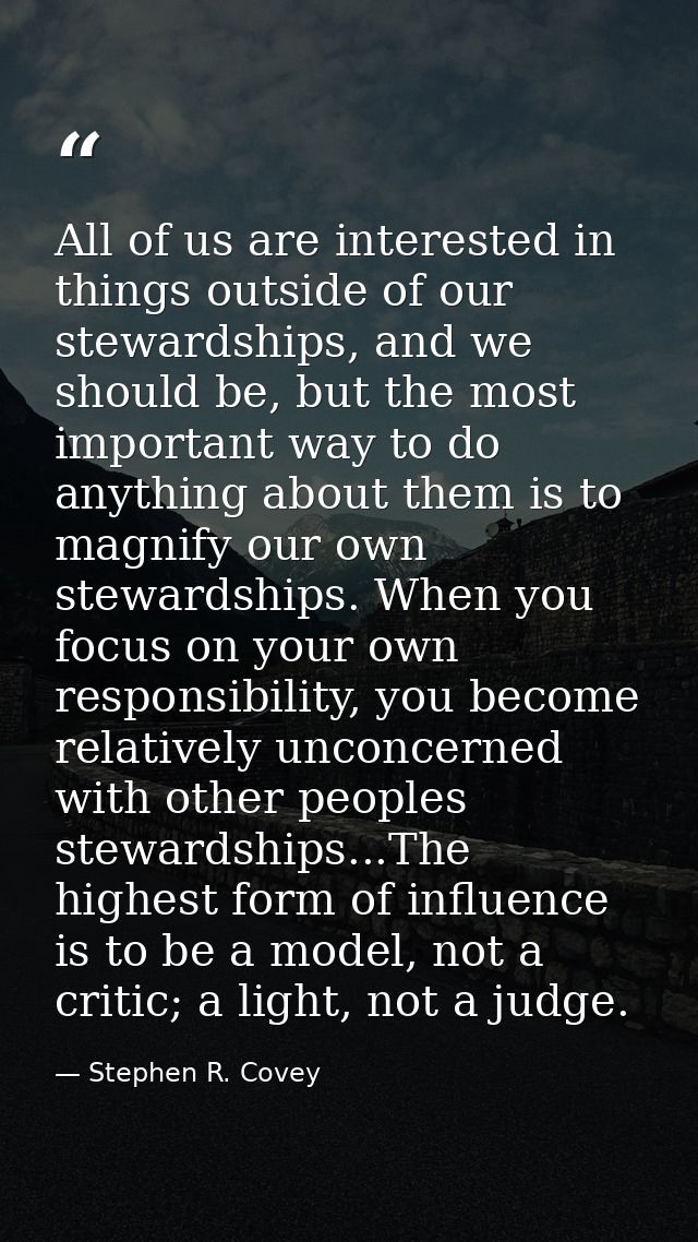 All of us are interested in things outside of our stewardships, and we should be, but the most important way to do anyth — Stephen R. Covey