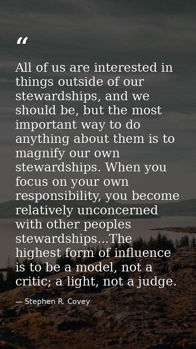 All of us are interested in things outside of our stewardships, and we should be, but the most important way to do anyth — Stephen R. Covey