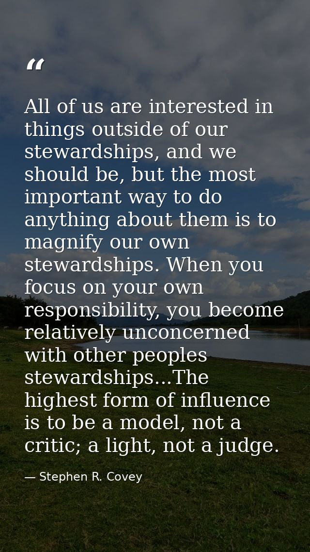 All of us are interested in things outside of our stewardships, and we should be, but the most important way to do anyth — Stephen R. Covey