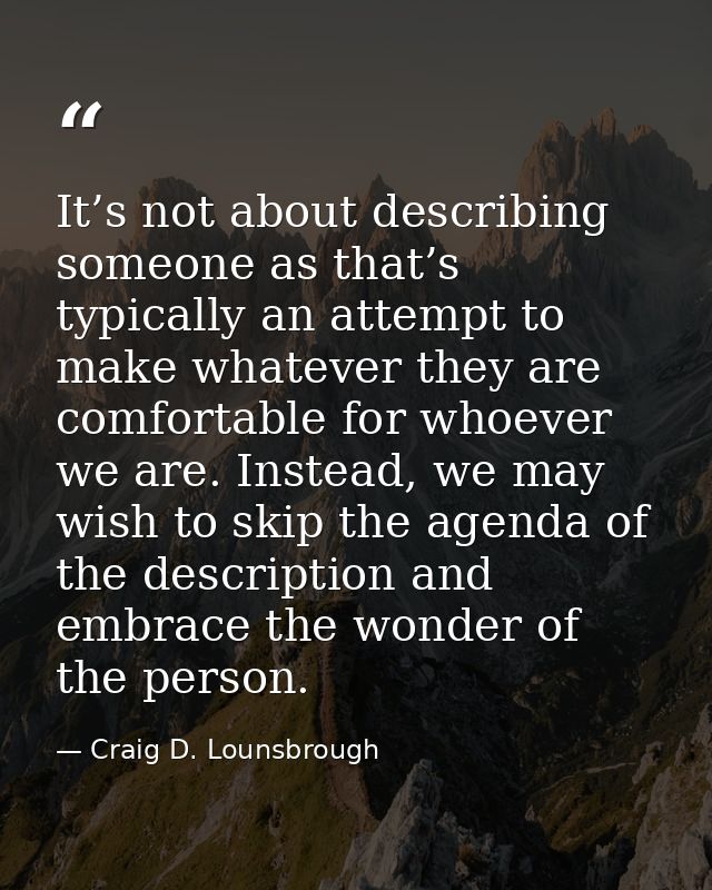 It’s not about describing someone as that’s typically an attempt to make whatever they are comfortable for whoever we ar — Craig D. Lounsbrough