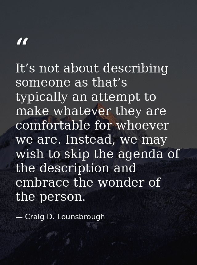 It’s not about describing someone as that’s typically an attempt to make whatever they are comfortable for whoever we ar — Craig D. Lounsbrough