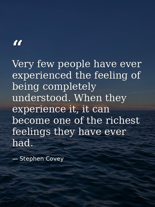 Very few people have ever experienced the feeling of being completely understood. When they experience it, it can become — Stephen Covey