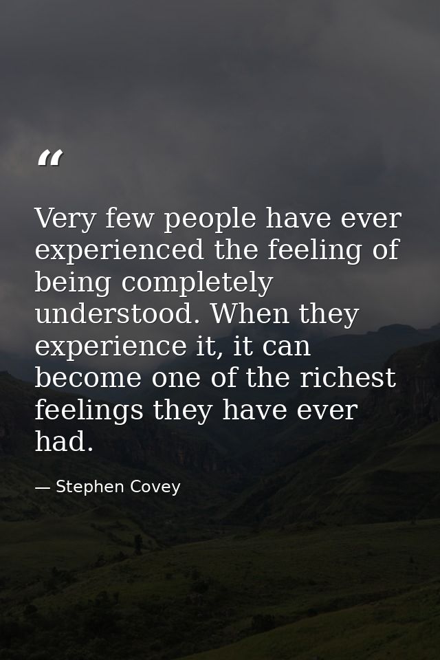 Very few people have ever experienced the feeling of being completely understood. When they experience it, it can become — Stephen Covey